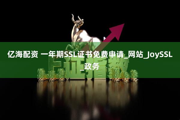 亿海配资 一年期SSL证书免费申请_网站_JoySSL_政务