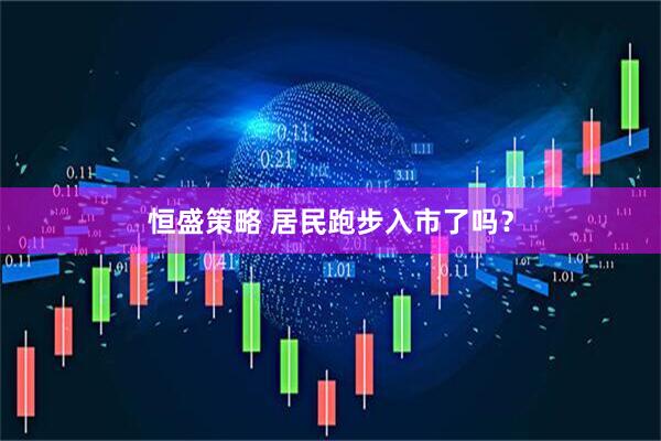 恒盛策略 居民跑步入市了吗？