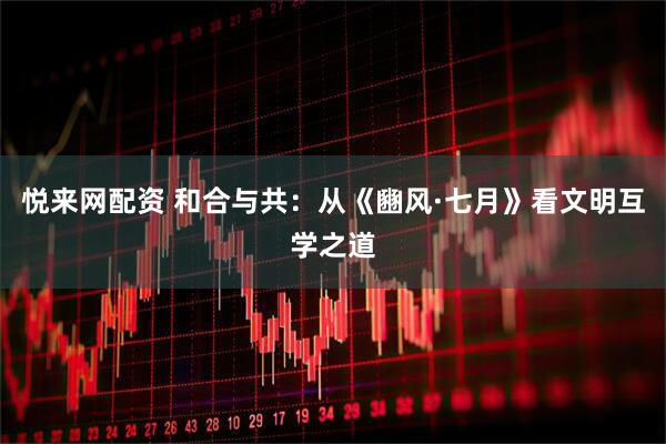 悦来网配资 和合与共：从《豳风·七月》看文明互学之道